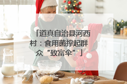 道真自治县河西村：食用菌撑起群众“致富伞”