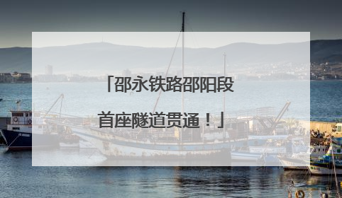 邵永铁路邵阳段首座隧道贯通！