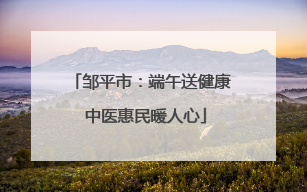 邹平市：端午送健康 中医惠民暖人心