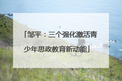 邹平：三个强化激活青少年思政教育新动能