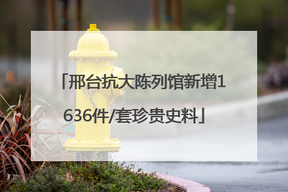 邢台抗大陈列馆新增1636件/套珍贵史料