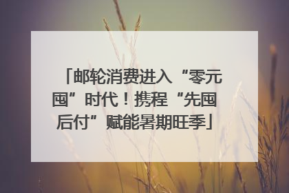 邮轮消费进入“零元囤”时代！携程“先囤后付”赋能暑期旺季