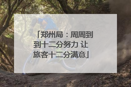 郑州局：周周到到十二分努力 让旅客十二分满意