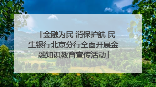 金融为民 消保护航 民生银行北京分行全面开展金融知识教育宣传活动