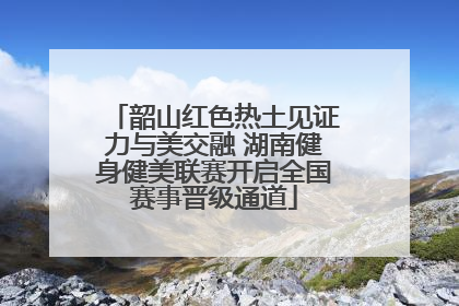 韶山红色热土见证力与美交融 湖南健身健美联赛开启全国赛事晋级通道