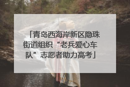 青岛西海岸新区隐珠街道组织“老兵爱心车队”志愿者助力高考