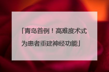 青岛首例！高难度术式为患者重建神经功能