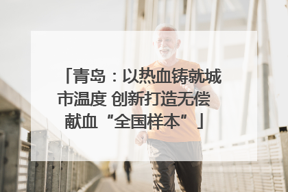 青岛：以热血铸就城市温度 创新打造无偿献血“全国样本”