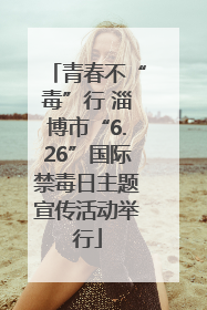 青春不“毒”行 淄博市“6.26”国际禁毒日主题宣传活动举行