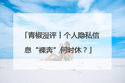 青椒漫评丨个人隐私信息“裸奔”何时休？
