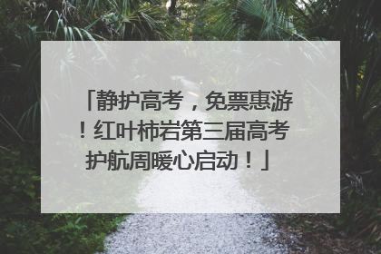 静护高考，免票惠游！红叶柿岩第三届高考护航周暖心启动！