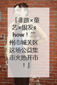 非遗×童艺×银发show！兰州市城关区这场公益集市火热开市！