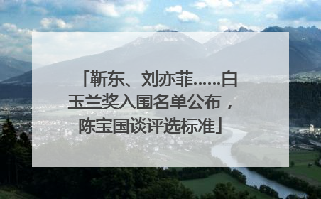 靳东、刘亦菲……白玉兰奖入围名单公布，陈宝国谈评选标准