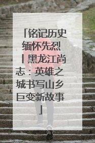 铭记历史 缅怀先烈丨黑龙江尚志：英雄之城书写山乡巨变新故事