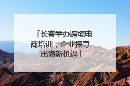 长春举办跨境电商培训，企业探寻出海新机遇