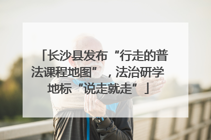 长沙县发布“行走的普法课程地图”，法治研学地标“说走就走”