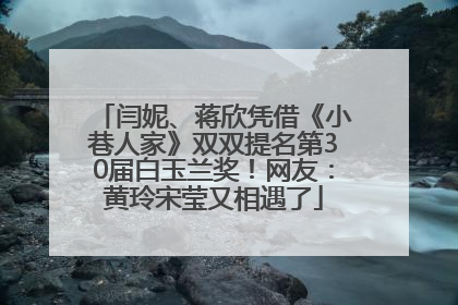 闫妮、蒋欣凭借《小巷人家》双双提名第30届白玉兰奖！网友：黄玲宋莹又相遇了