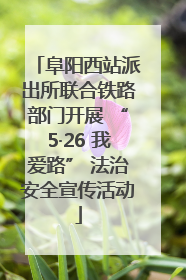 阜阳西站派出所联合铁路部门开展 “5·26 我爱路” 法治安全宣传活动