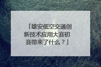 雄安低空交通创新技术应用大赛初赛带来了什么？