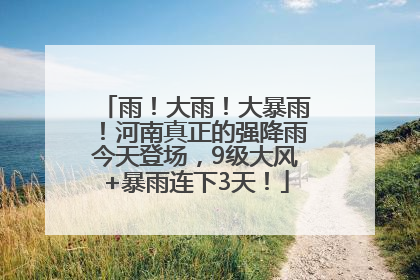 雨！大雨！大暴雨！河南真正的强降雨今天登场，9级大风+暴雨连下3天！