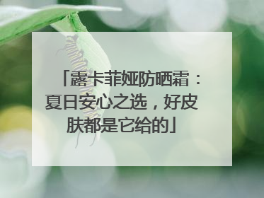 露卡菲娅防晒霜：夏日安心之选，好皮肤都是它给的