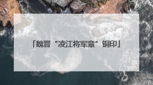 魏晋“凌江将军章”铜印