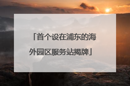 首个设在浦东的海外园区服务站揭牌