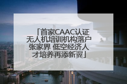首家CAAC认证无人机培训机构落户张家界 低空经济人才培养再添新翼
