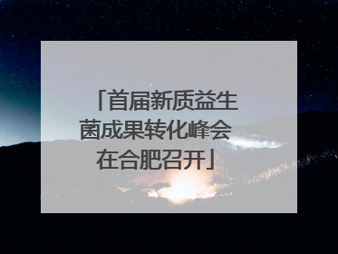 首届新质益生菌成果转化峰会在合肥召开