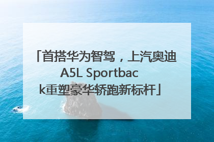首搭华为智驾，上汽奥迪A5L Sportback重塑豪华轿跑新标杆