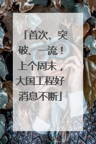 首次、突破、一流！上个周末，大国工程好消息不断