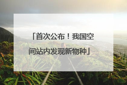 首次公布！我国空间站内发现新物种
