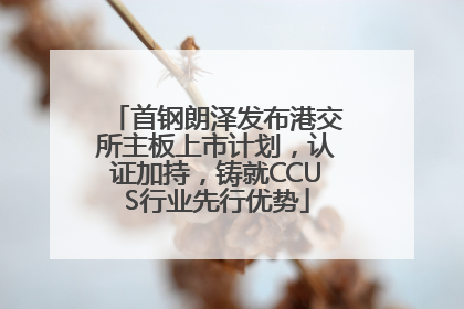 首钢朗泽发布港交所主板上市计划，认证加持，铸就CCUS行业先行优势