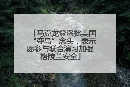 马克龙登岛批美国“夺岛”念头，表示愿参与联合演习加强格陵兰安全