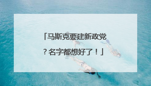 马斯克要建新政党？名字都想好了！