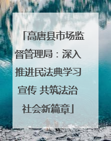高唐县市场监督管理局：深入推进民法典学习宣传 共筑法治社会新篇章