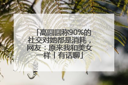 高圆圆称90%的社交对她都是消耗，网友：原来我和美女一样丨有话聊