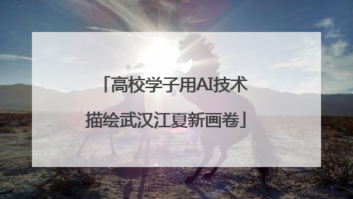 高校学子用AI技术描绘武汉江夏新画卷