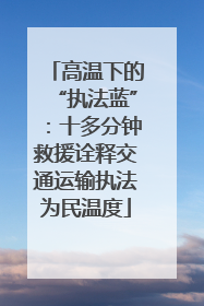高温下的“执法蓝”：十多分钟救援诠释交通运输执法为民温度