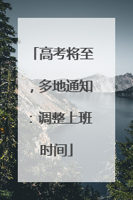 高考将至，多地通知：调整上班时间