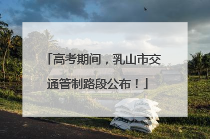 高考期间，乳山市交通管制路段公布！