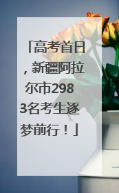 高考首日，新疆阿拉尔市2983名考生逐梦前行！