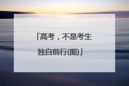 高考，不是考生独自前行(图)