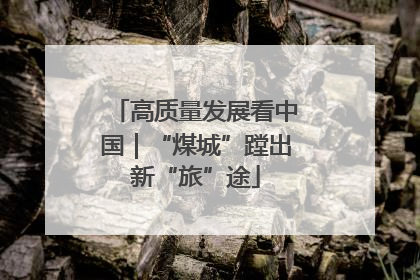 高质量发展看中国｜“煤城”蹚出新“旅”途