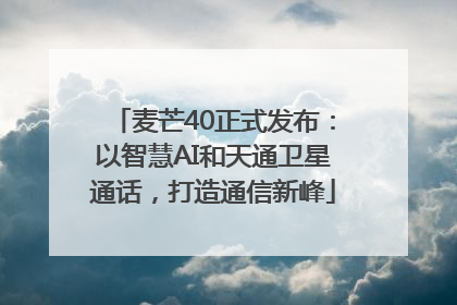麦芒40正式发布：以智慧AI和天通卫星通话，打造通信新峰