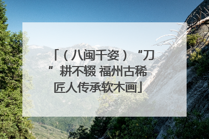 （八闽千姿）“刀”耕不辍 福州古稀匠人传承软木画