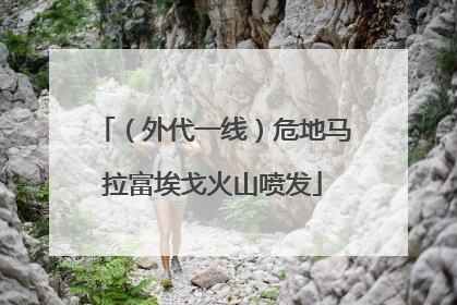 （外代一线）危地马拉富埃戈火山喷发