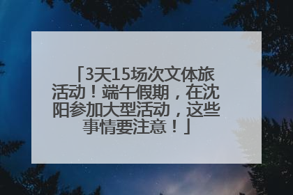 3天15场次文体旅活动！端午假期，在沈阳参加大型活动，这些事情要注意！