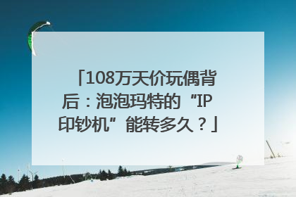 108万天价玩偶背后：泡泡玛特的“IP印钞机”能转多久？