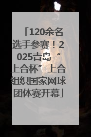 120余名选手参赛！2025青岛“上合杯”上合组织国家网球团体赛开幕